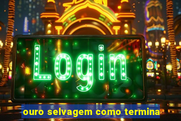 ouro selvagem como termina